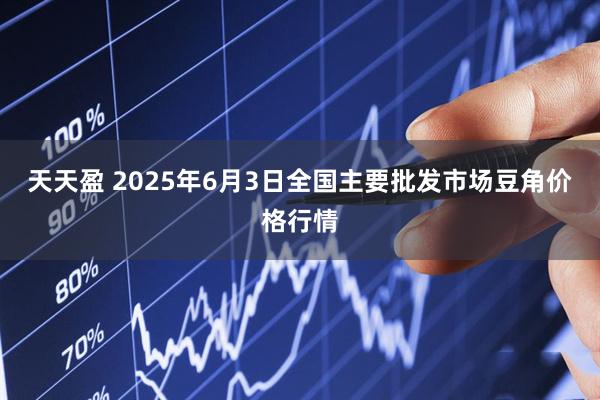 天天盈 2025年6月3日全国主要批发市场豆角价格行情