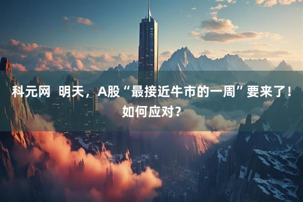 科元网  明天，A股“最接近牛市的一周”要来了！如何应对？