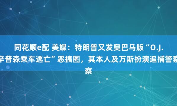 同花顺e配 美媒：特朗普又发奥巴马版“O.J.辛普森乘车逃亡”恶搞图，其本人及万斯扮演追捕警察