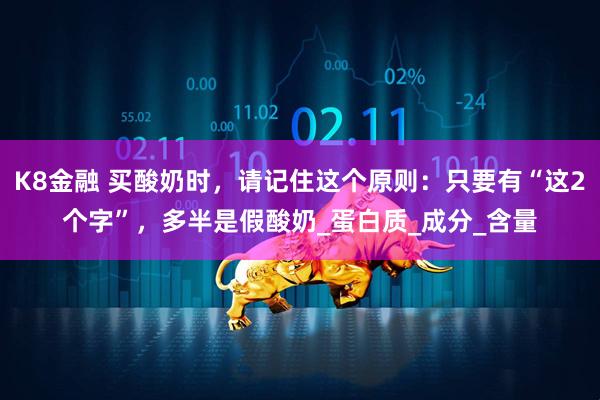 K8金融 买酸奶时，请记住这个原则：只要有“这2个字”，多半是假酸奶_蛋白质_成分_含量