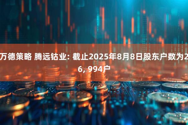 万德策略 腾远钴业: 截止2025年8月8日股东户数为26, 994户