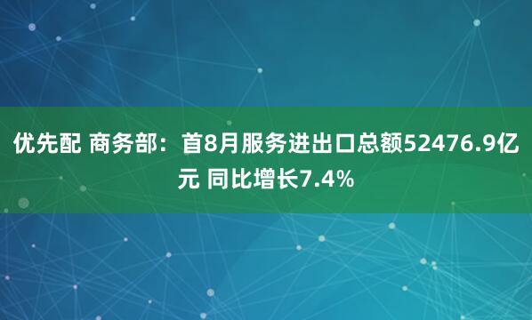 优先配 商务部：首8月服务进出口总额52476.9亿元 同比增长7.4%