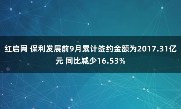 红启网 保利发展前9月累计签约金额为2017.31亿元 同比减少16.53%