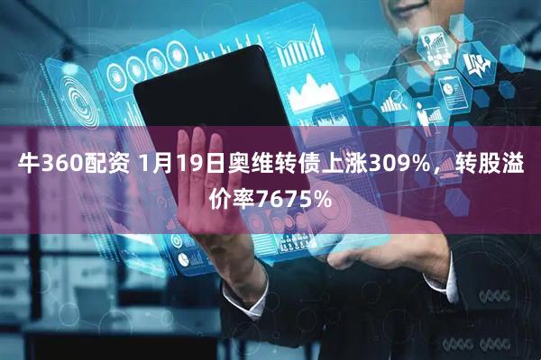 牛360配资 1月19日奥维转债上涨309%，转股溢价率7675%
